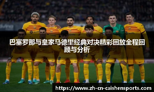 巴塞罗那与皇家马德里经典对决精彩回放全程回顾与分析