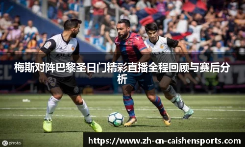 梅斯对阵巴黎圣日门精彩直播全程回顾与赛后分析